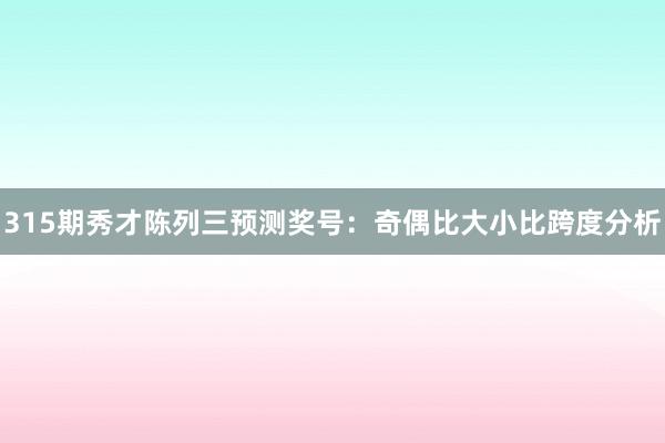315期秀才陈列三预测奖号:奇偶比大小比跨度分析